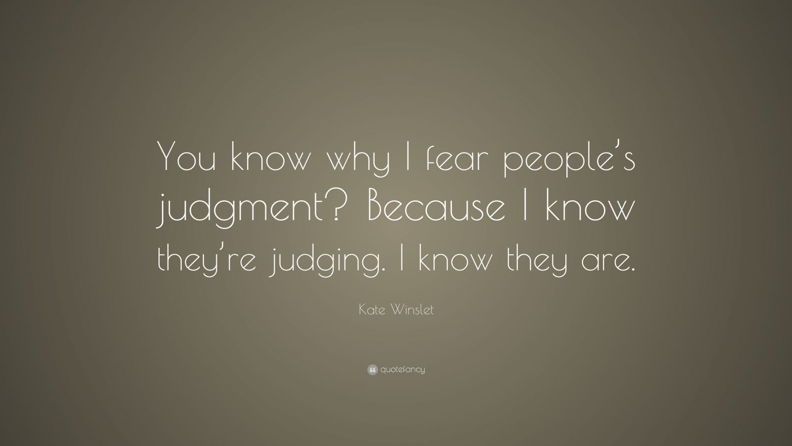 Kate Winslet Quote: “You know why I fear people’s judgment? Because I ...