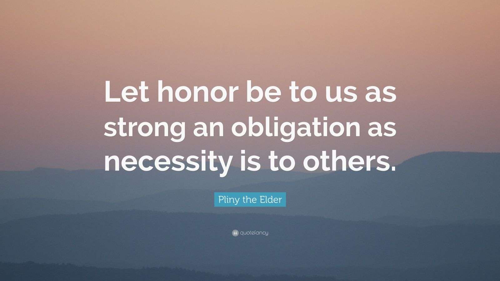 Pliny the Elder Quote “Let honor be to us as strong an
