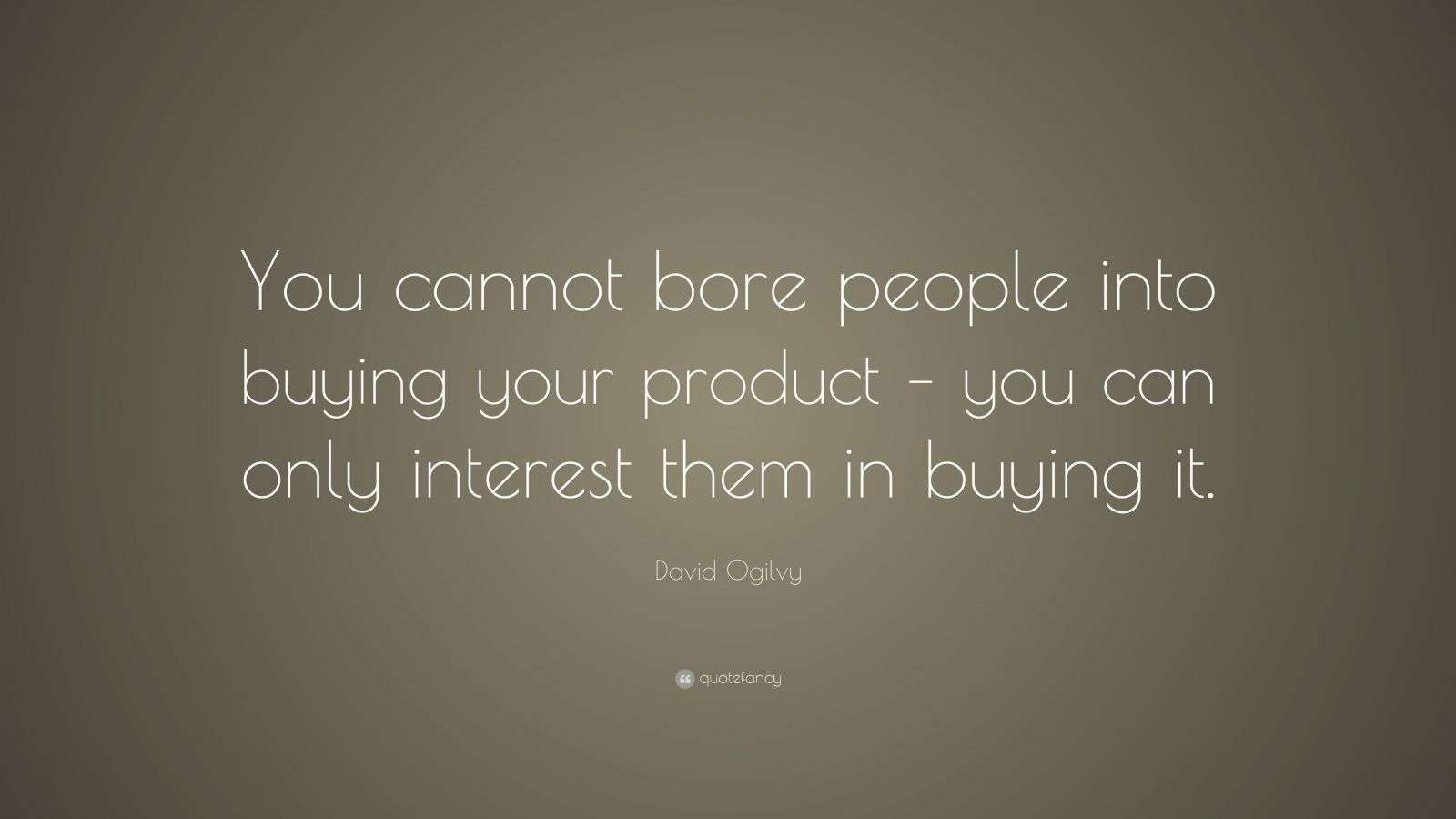 David Ogilvy Quote “You cannot bore people into buying your product