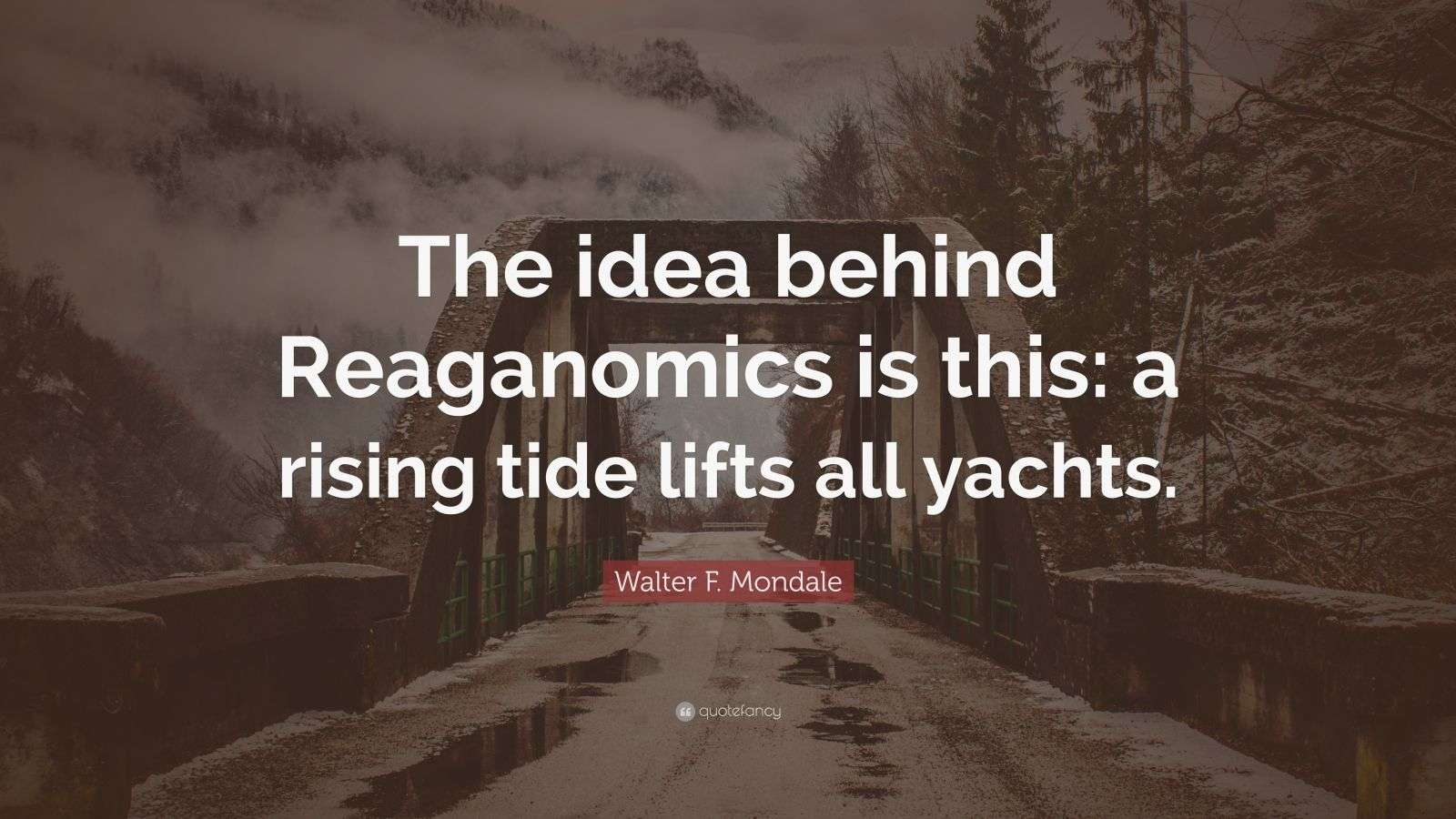 Walter F. Mondale Quote: “The idea behind Reaganomics is this: a rising