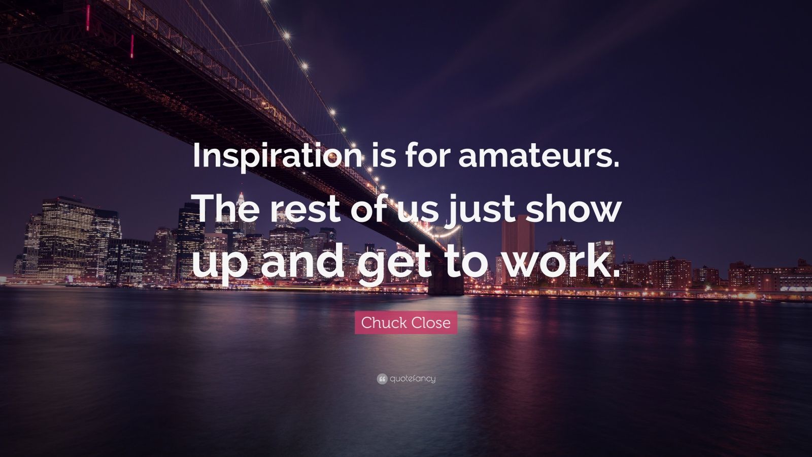 Chuck Close Quote “inspiration Is For Amateurs The Rest Of Us Just 