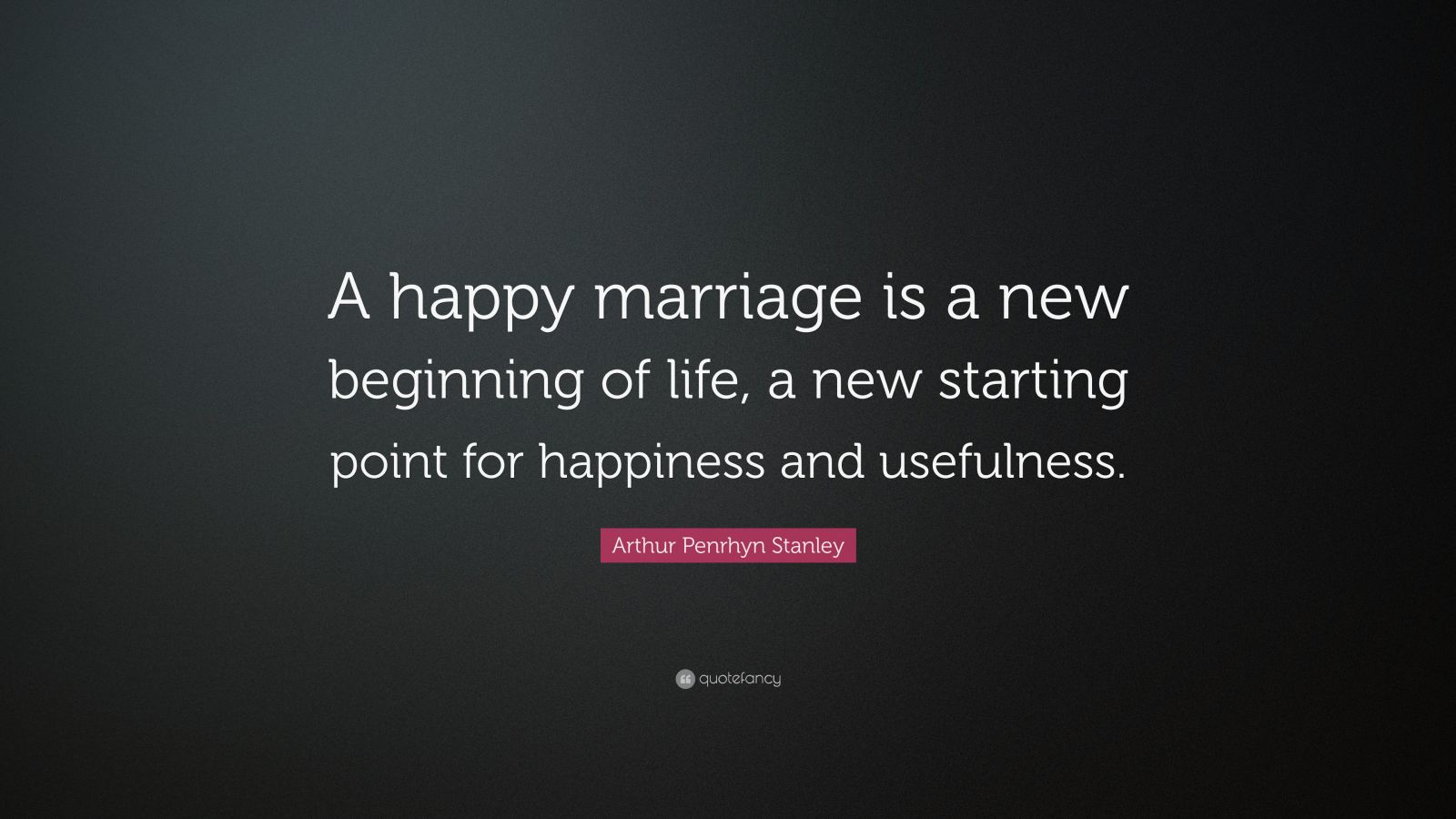 Arthur Penrhyn Stanley Quote “A happy marriage is a new beginning of