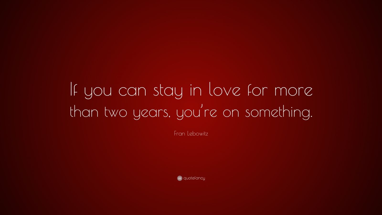 Fran Lebowitz Quote “If you can stay in love for more than two years