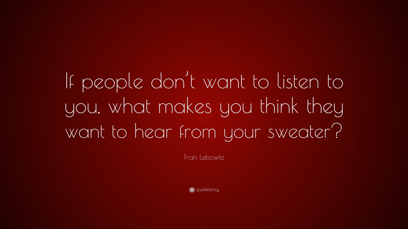 Fran Lebowitz Quote: “If people don’t want to listen to you, what makes ...