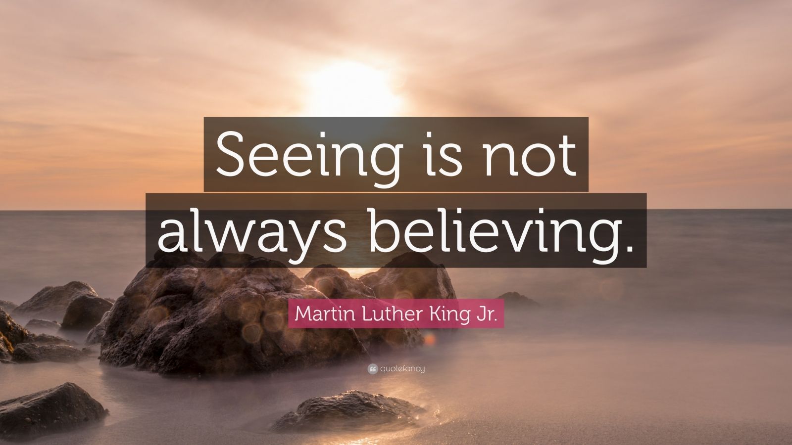 Martin Luther King Jr. Quote: “Seeing Is Not Always Believing.” (7 ...