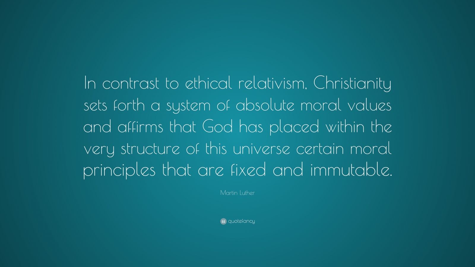 Martin Luther Quote: “In contrast to ethical relativism, Christianity