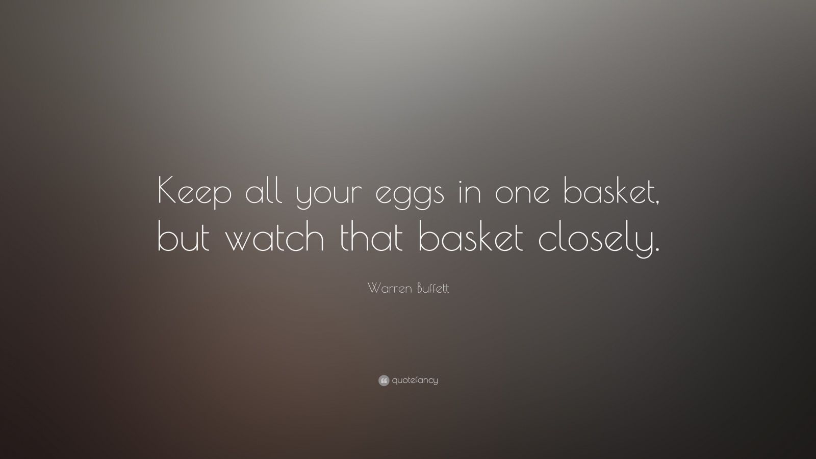 Warren Buffett Quote “Keep all your eggs in one basket, but watch that basket closely.” (13