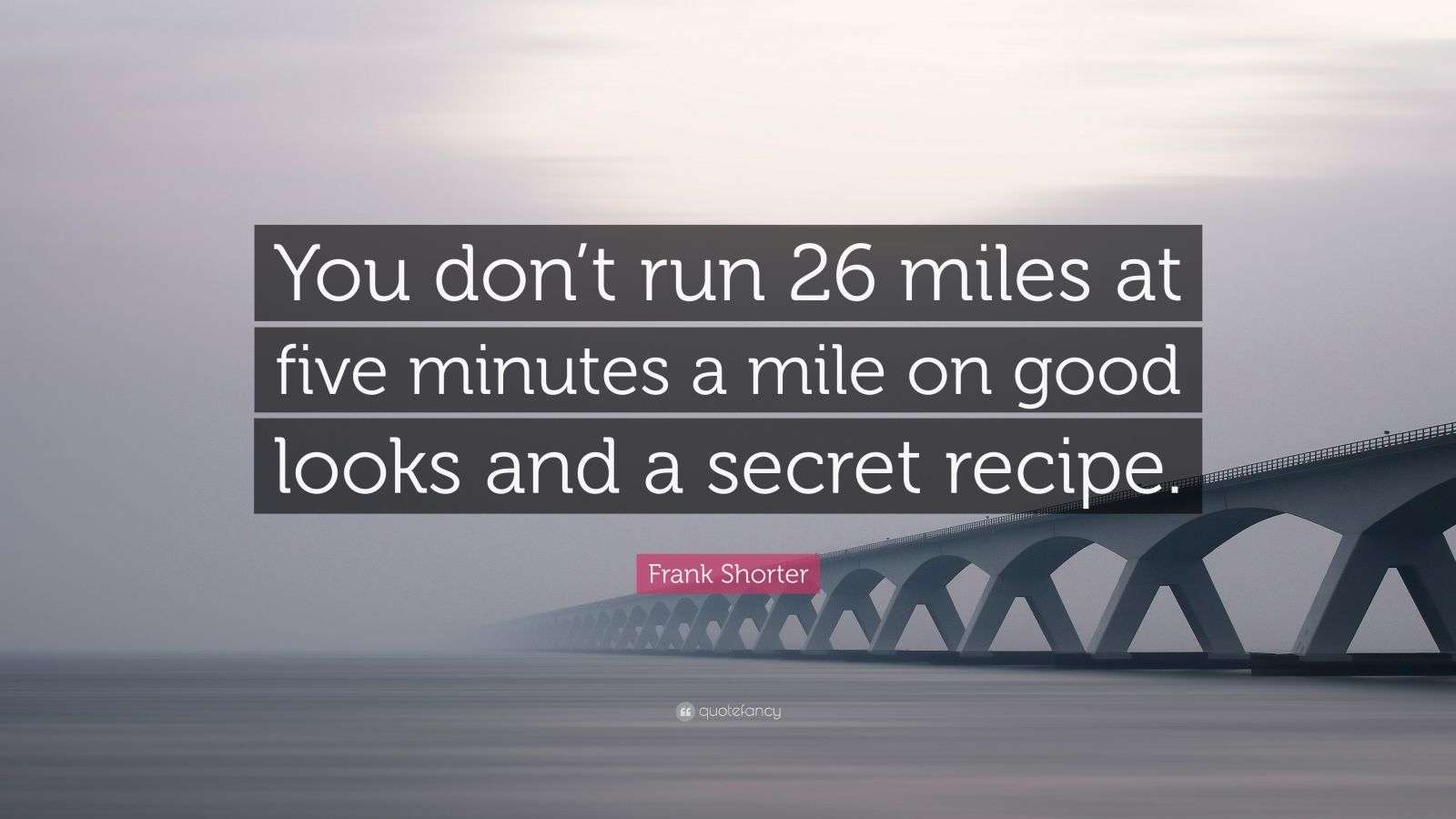 Frank Shorter Quote You Don t Run 26 Miles At Five Minutes A Mile On Good Looks And A Secret 