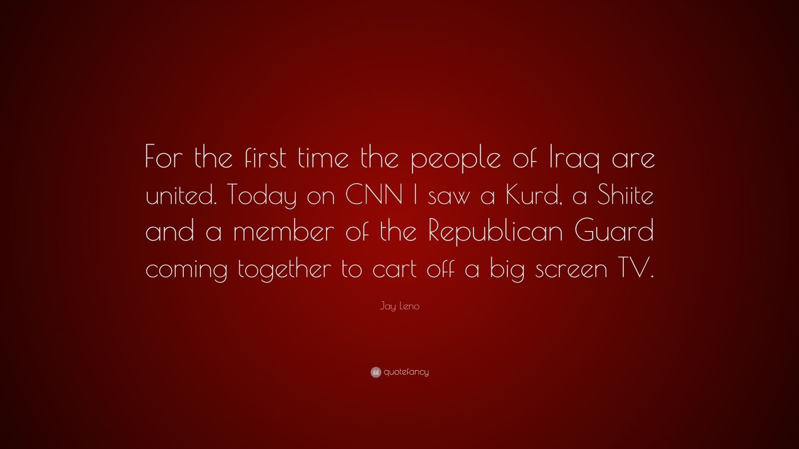 Jay Leno Quote “for The First Time The People Of Iraq Are United Today On Cnn I Saw A Kurd A