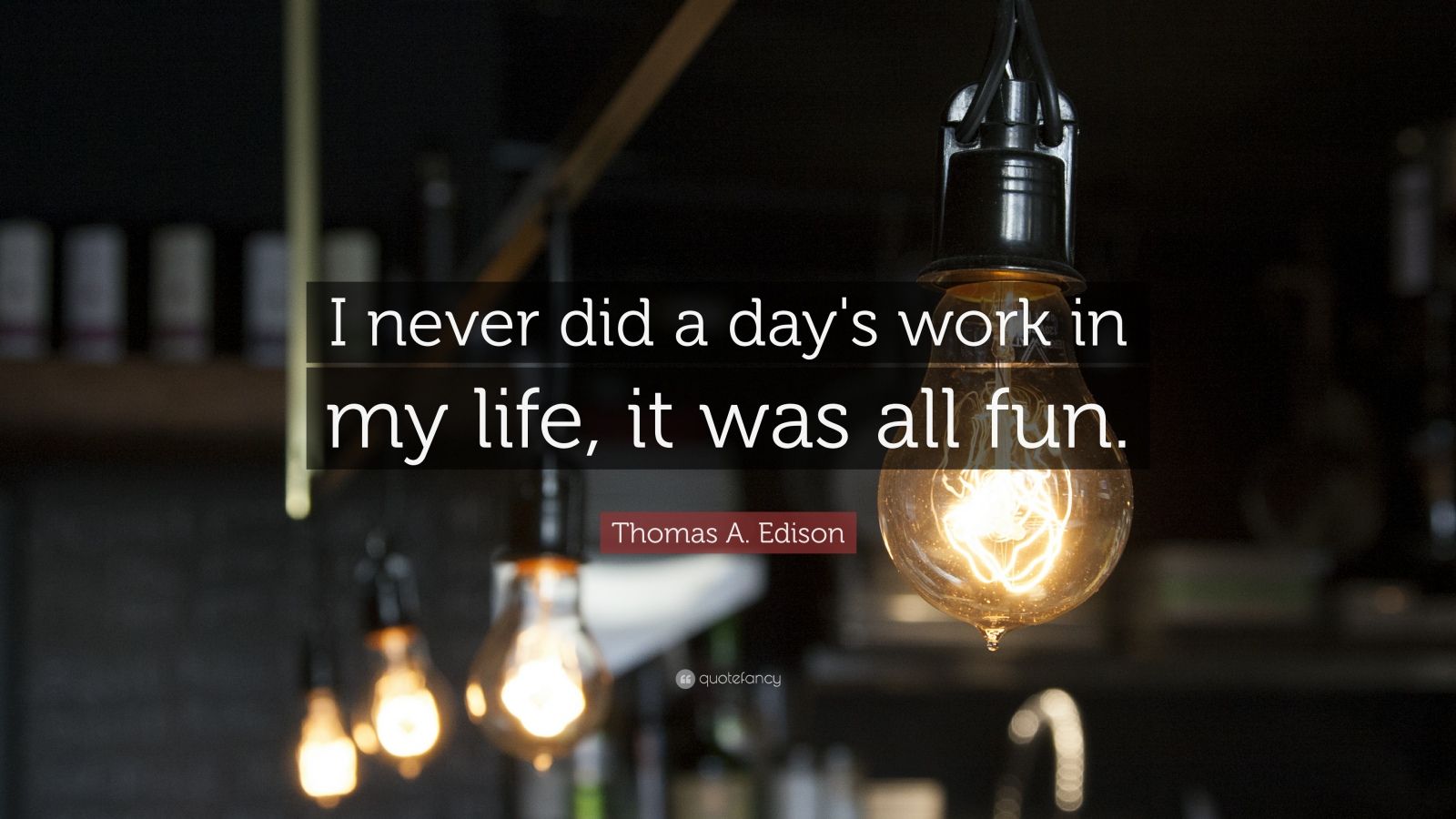 Thomas A. Edison Quote: “I never did a day's work in my life, it was ...