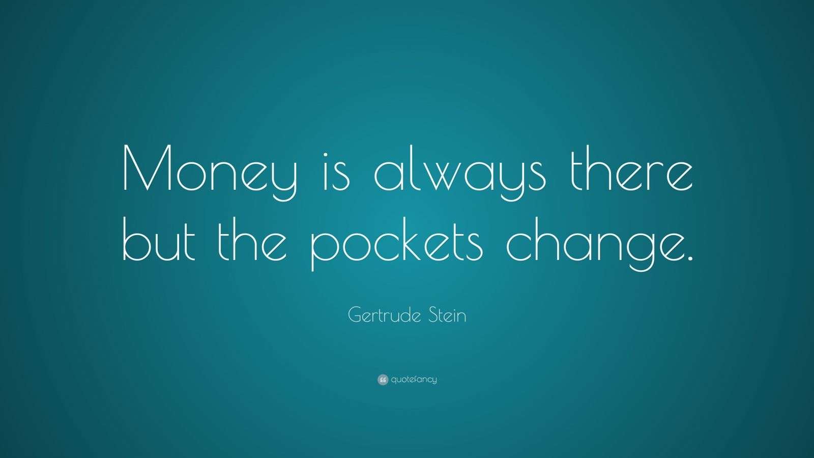 Gertrude Stein Quote “Money is always there but the pockets change