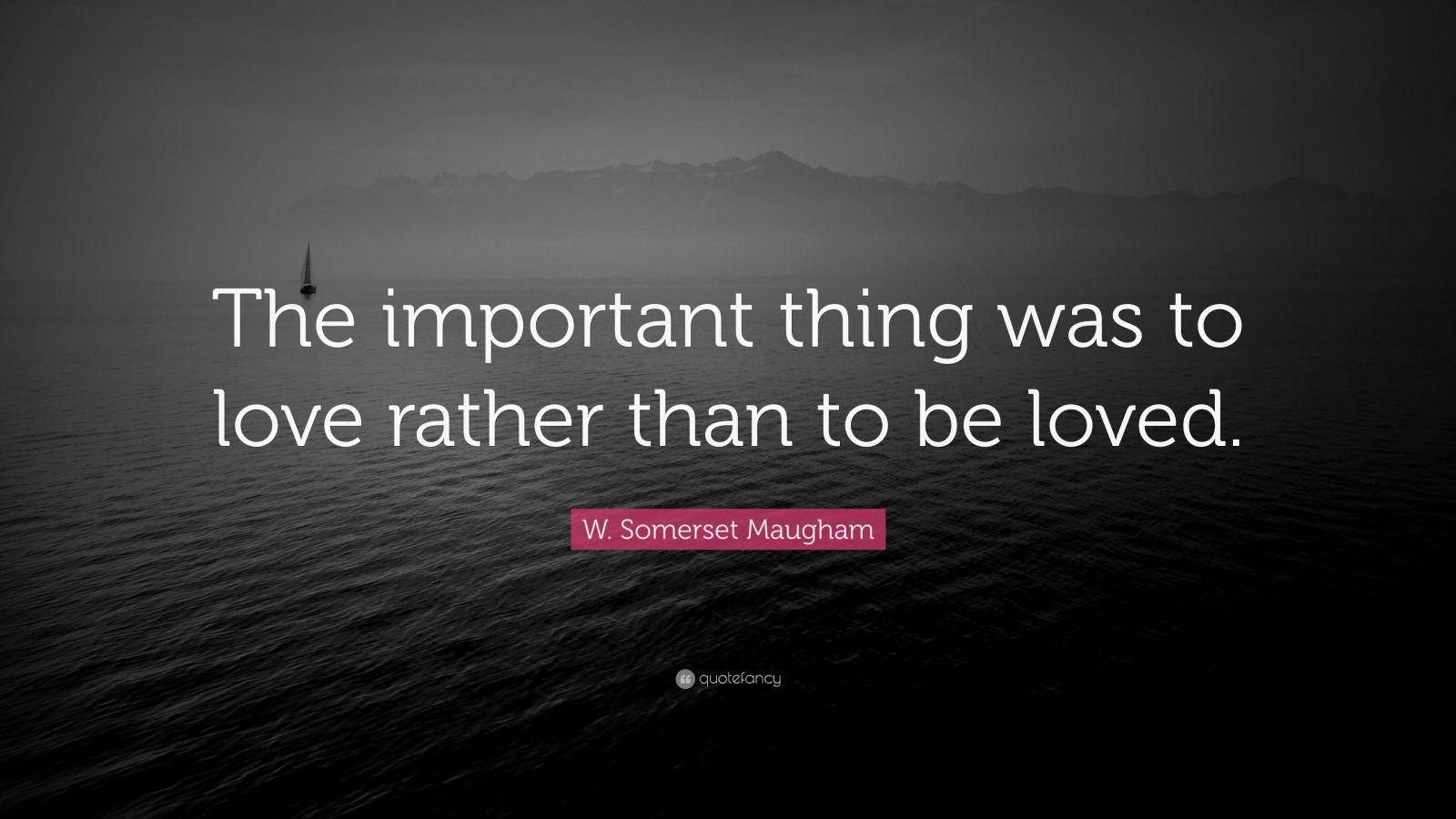 W. Somerset Maugham Quote: “The important thing was to love rather than ...