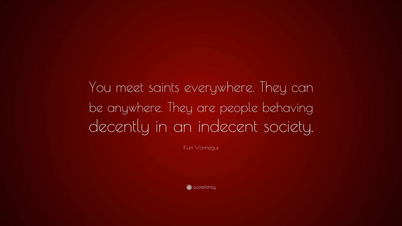 Kurt Vonnegut Quote: “You meet saints everywhere. They can be anywhere ...