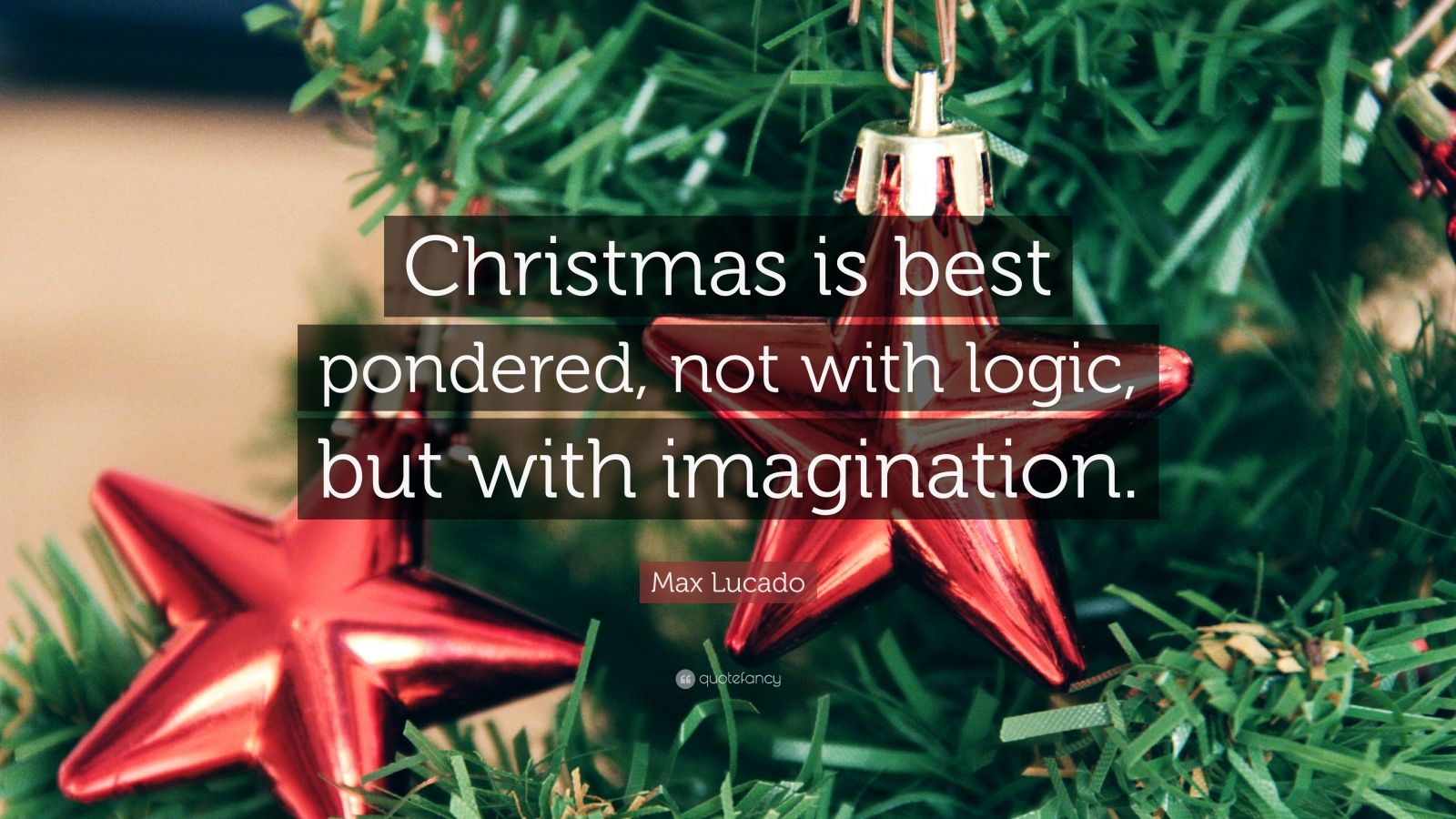 Max Lucado Quote: “Christmas is best pondered, not with logic, but with imagination.”