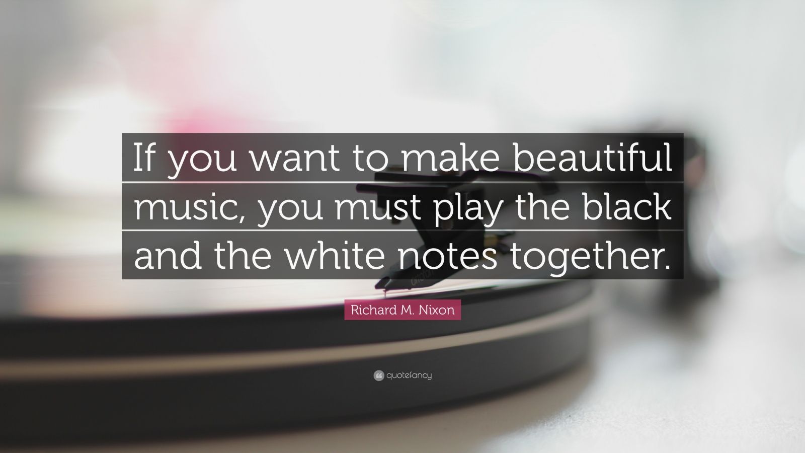 Richard M. Nixon Quote “If you want to make beautiful music, you must