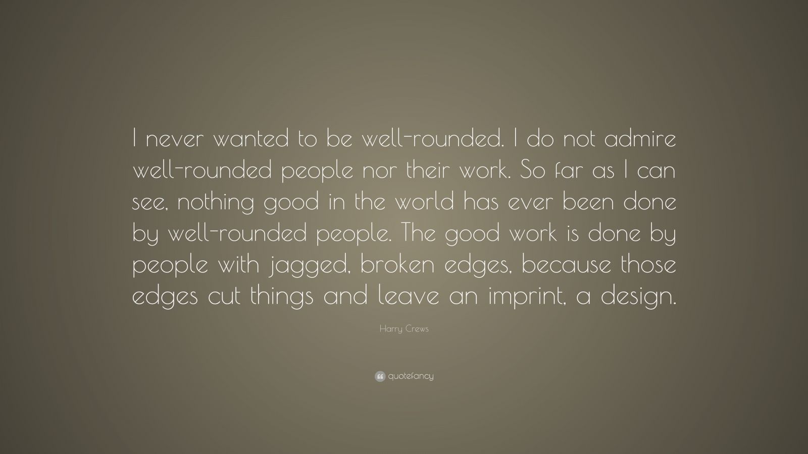 Harry Crews Quote: “I never wanted to be well-rounded. I do not admire ...