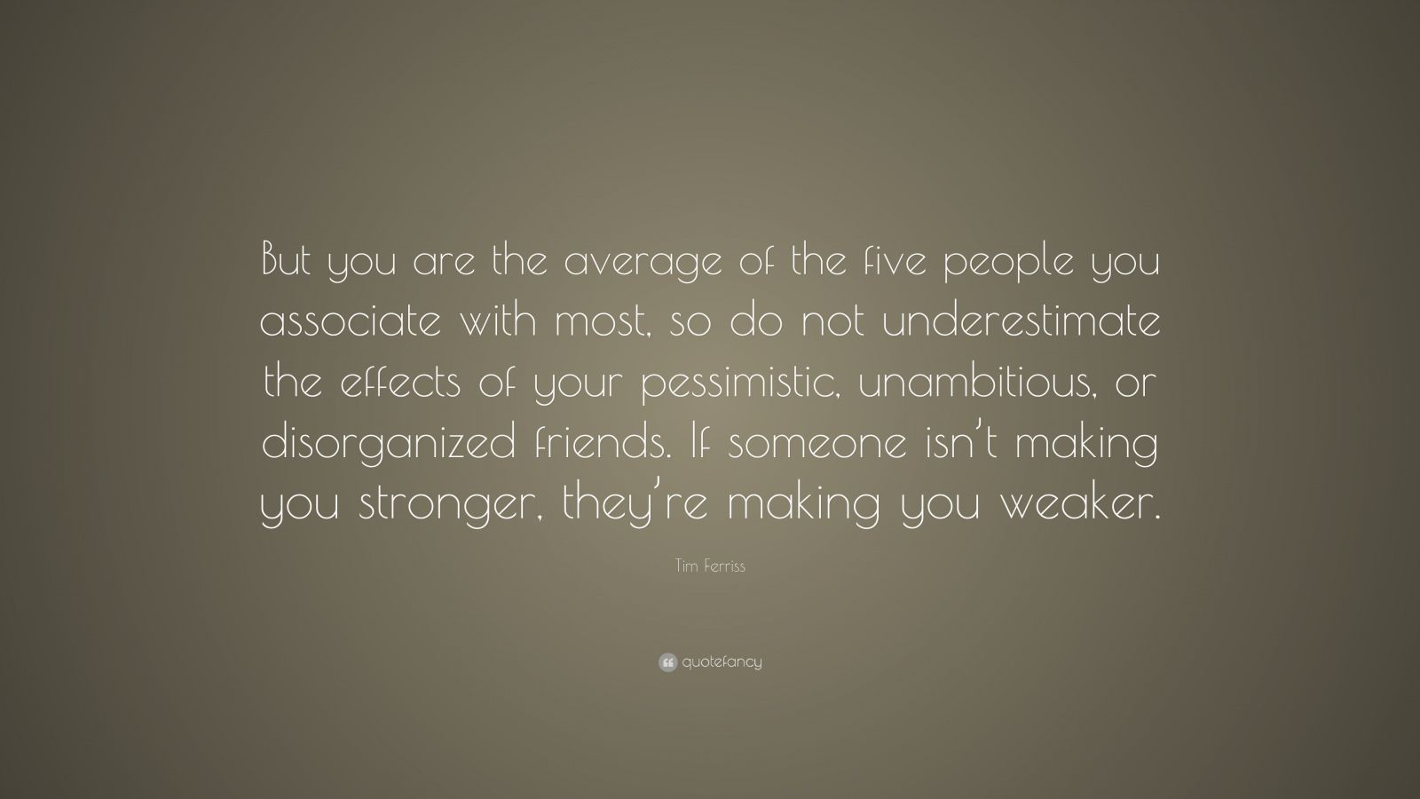 Tim Ferriss Quote: “But you are the average of the five people you ...