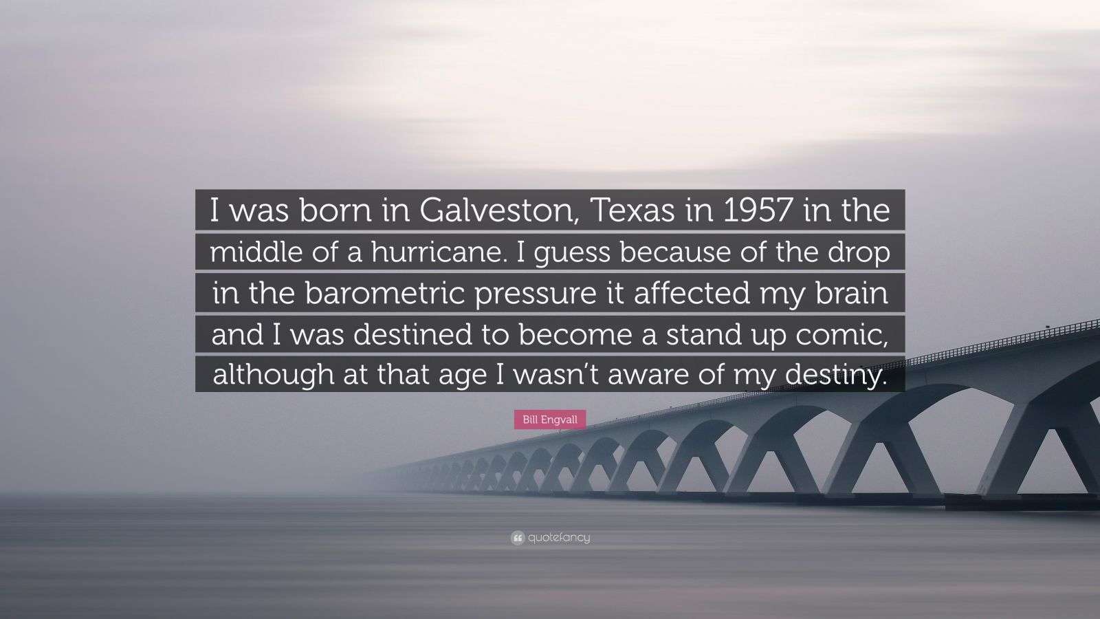 Bill Engvall Quote “I was born in Galveston, Texas in 1957 in the middle of a hurricane. I