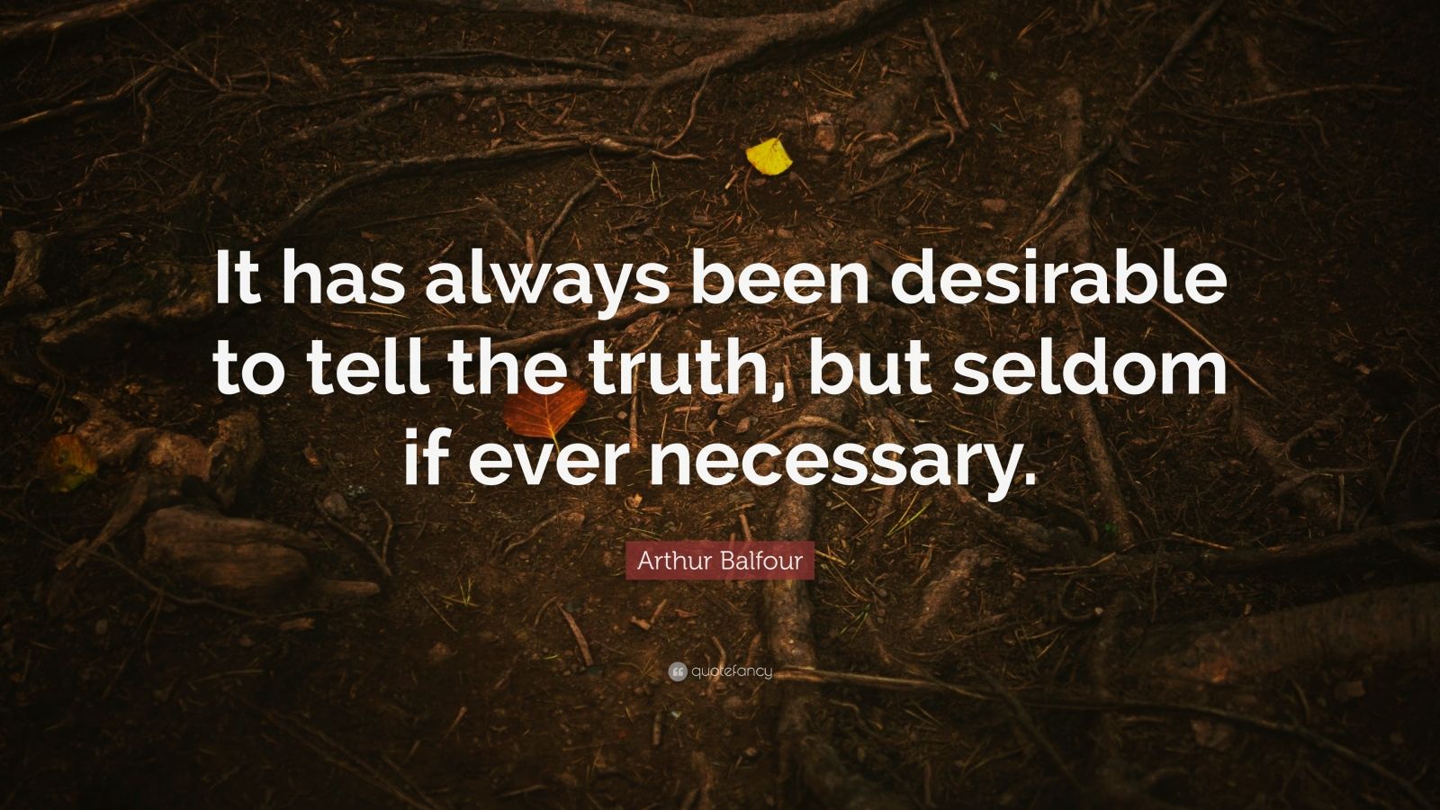 Arthur Balfour Quote: “it Has Always Been Desirable To Tell The Truth 