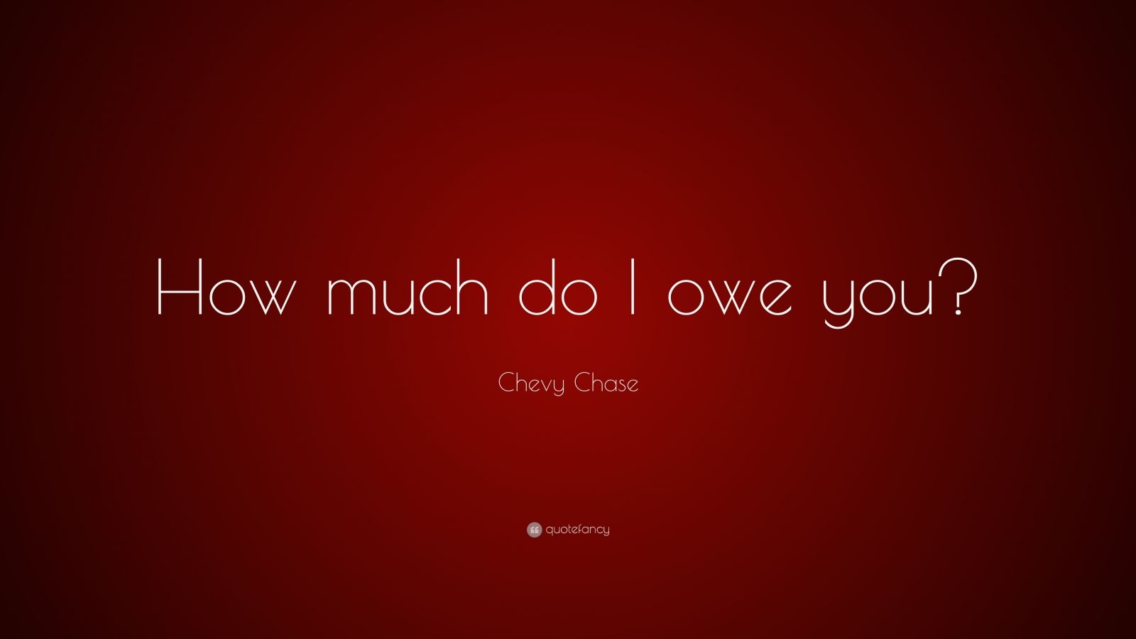 chevy-chase-quote-how-much-do-i-owe-you-7-wallpapers-quotefancy