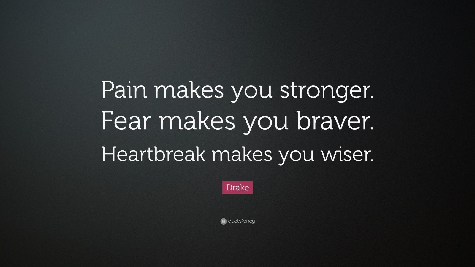 Drake Quote: “Pain makes you stronger. Fear makes you braver ...