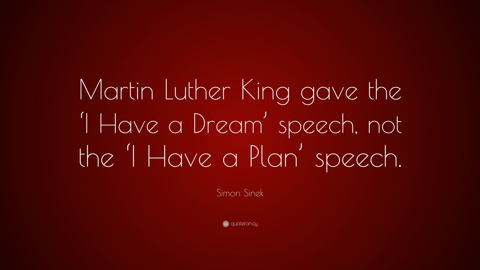 Simon Sinek Quote: "Martin Luther King gave the 'I Have a ...