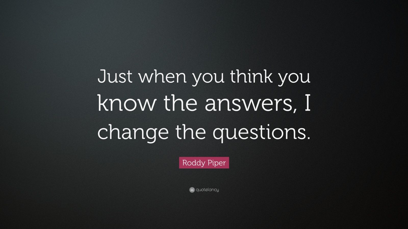 Roddy Piper Quote: “Just when you think you know the answers, I change ...