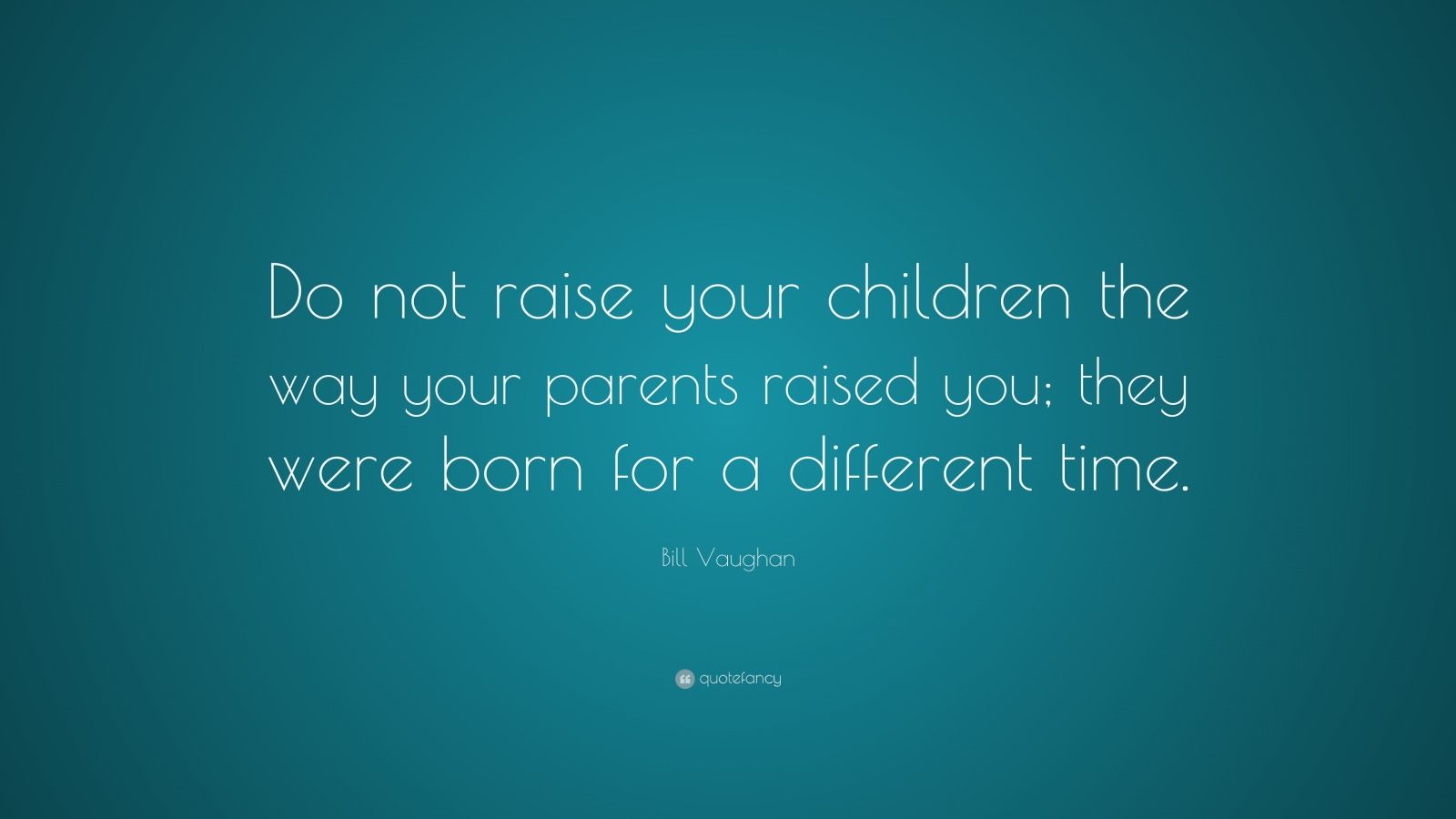 Bill Vaughan Quote: “Do not raise your children the way your parents ...