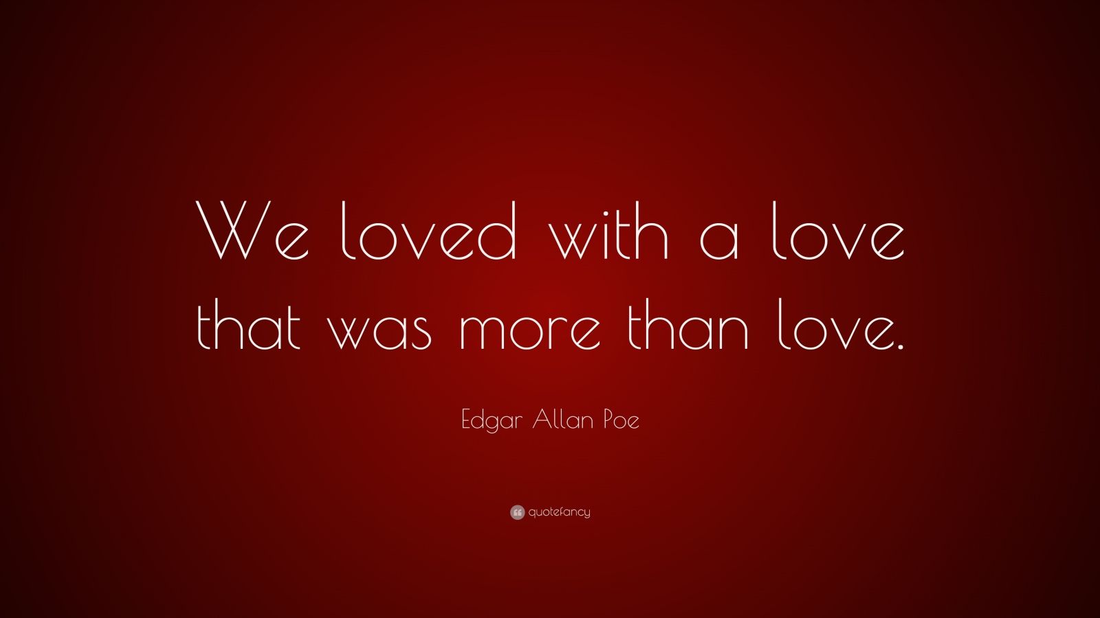 Edgar Allan Poe Quote: “We loved with a love that was more than love ...