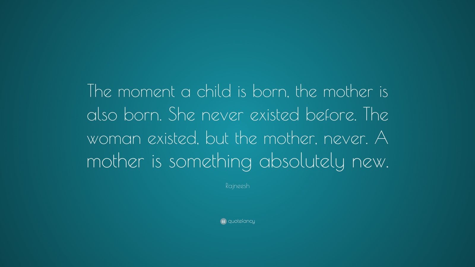 Rajneesh Quote: “The moment a child is born, the mother is also born ...