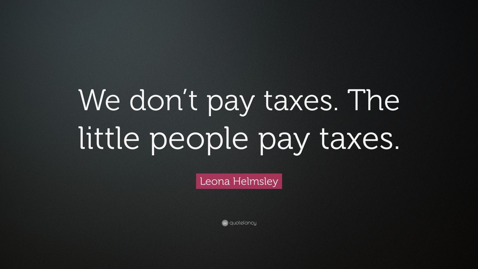 Leona Helmsley Quote: “We don’t pay taxes. The little people pay taxes ...