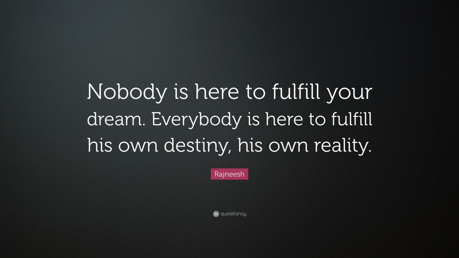 Rajneesh Quote “nobody Is Here To Fulfill Your Dream Everybody Is