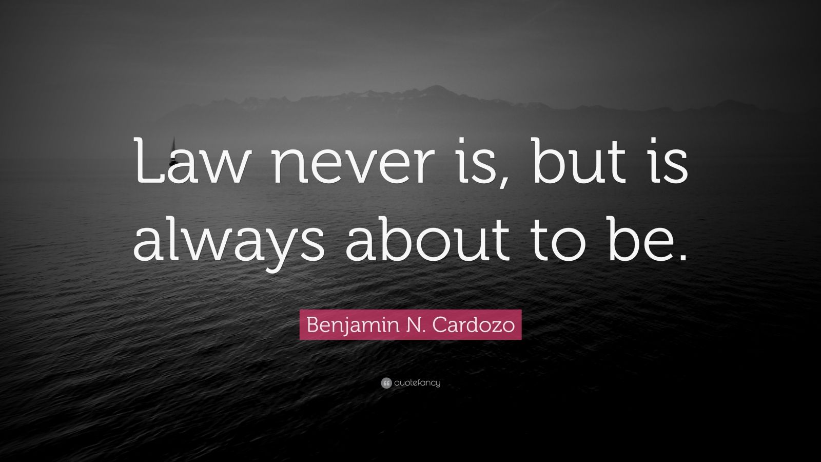 Benjamin N. Cardozo Quote “Law never is, but is always about to be.”