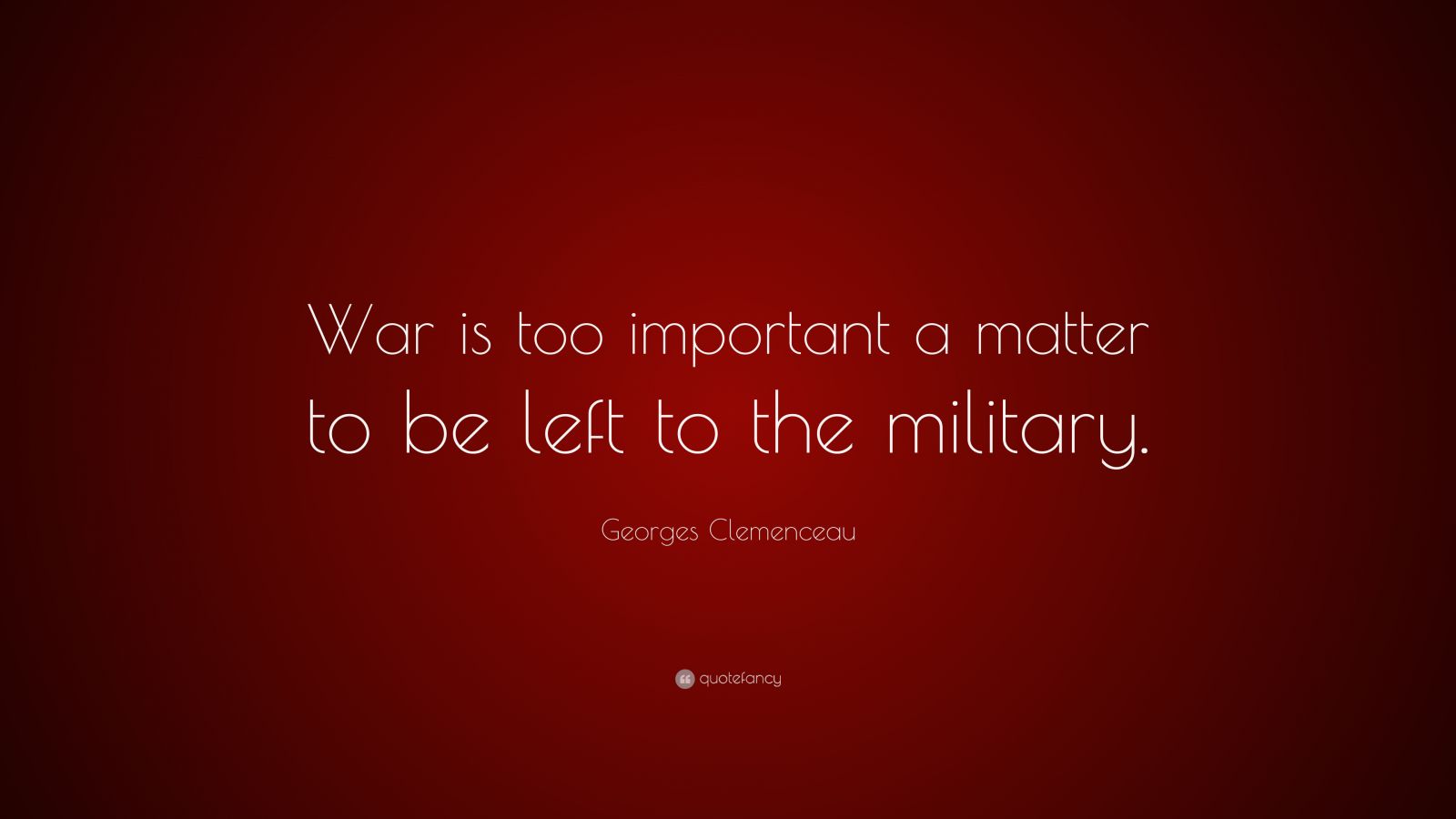 Georges Clemenceau Quote: “War is too important a matter to be left to ...