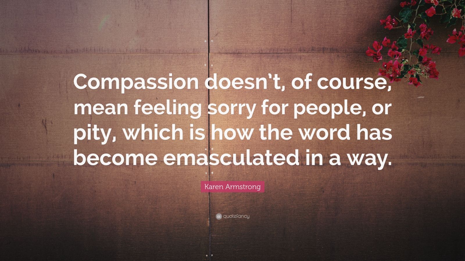 Karen Armstrong Quote: “Compassion doesn’t, of course, mean feeling ...