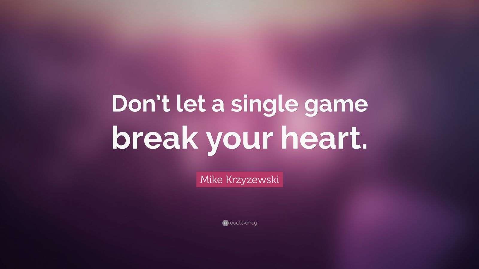 Mike Krzyzewski Quote: “Don’t let a single game break your heart.” (7