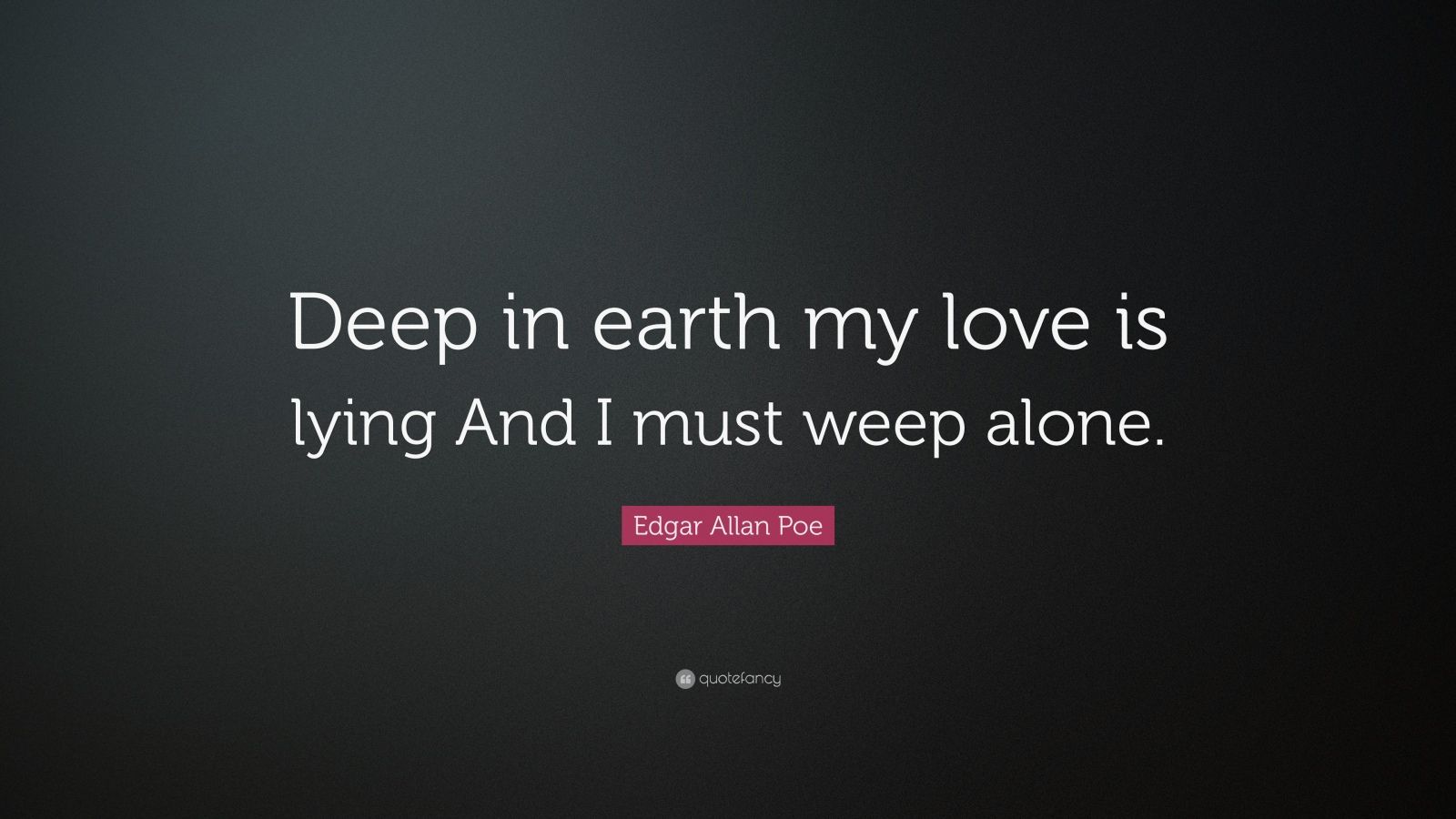 Edgar Allan Poe Quote “Deep in earth my love is lying And I must weep