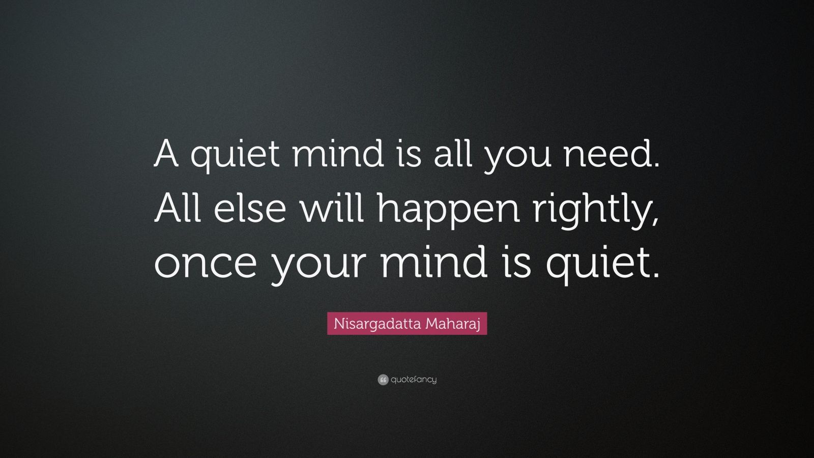 Nisargadatta Maharaj Quote: “A quiet mind is all you need. All else ...