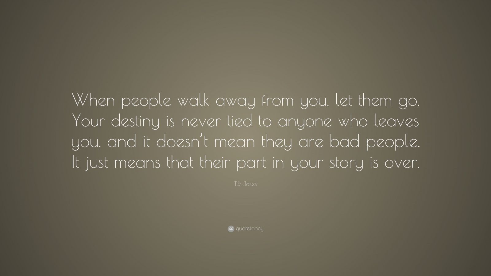 T.D. Jakes Quote: “When people walk away from you, let them go. Your ...