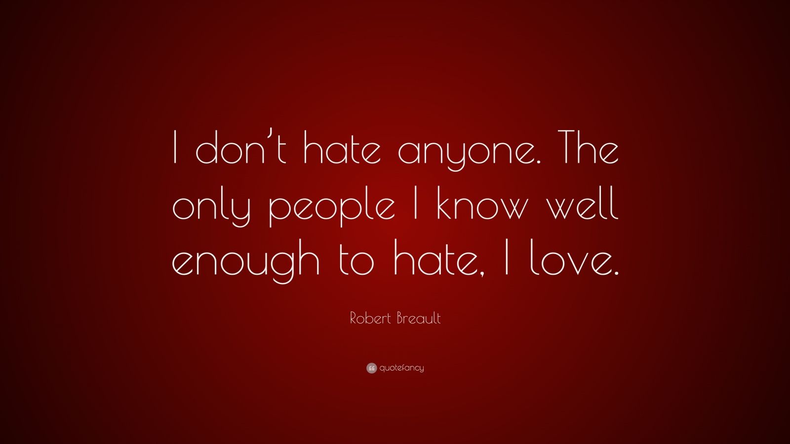 Robert Breault Quote: “I don’t hate anyone. The only people I know well ...