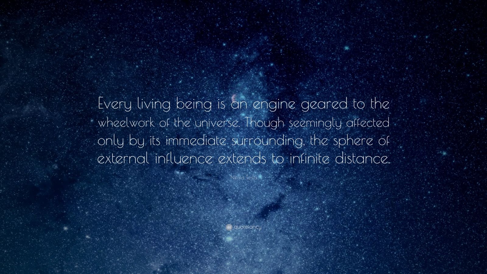 Nikola Tesla Quote: “Every living being is an engine geared to the  wheelwork of the universe. Though seemingly affected only by its  immediate...”
