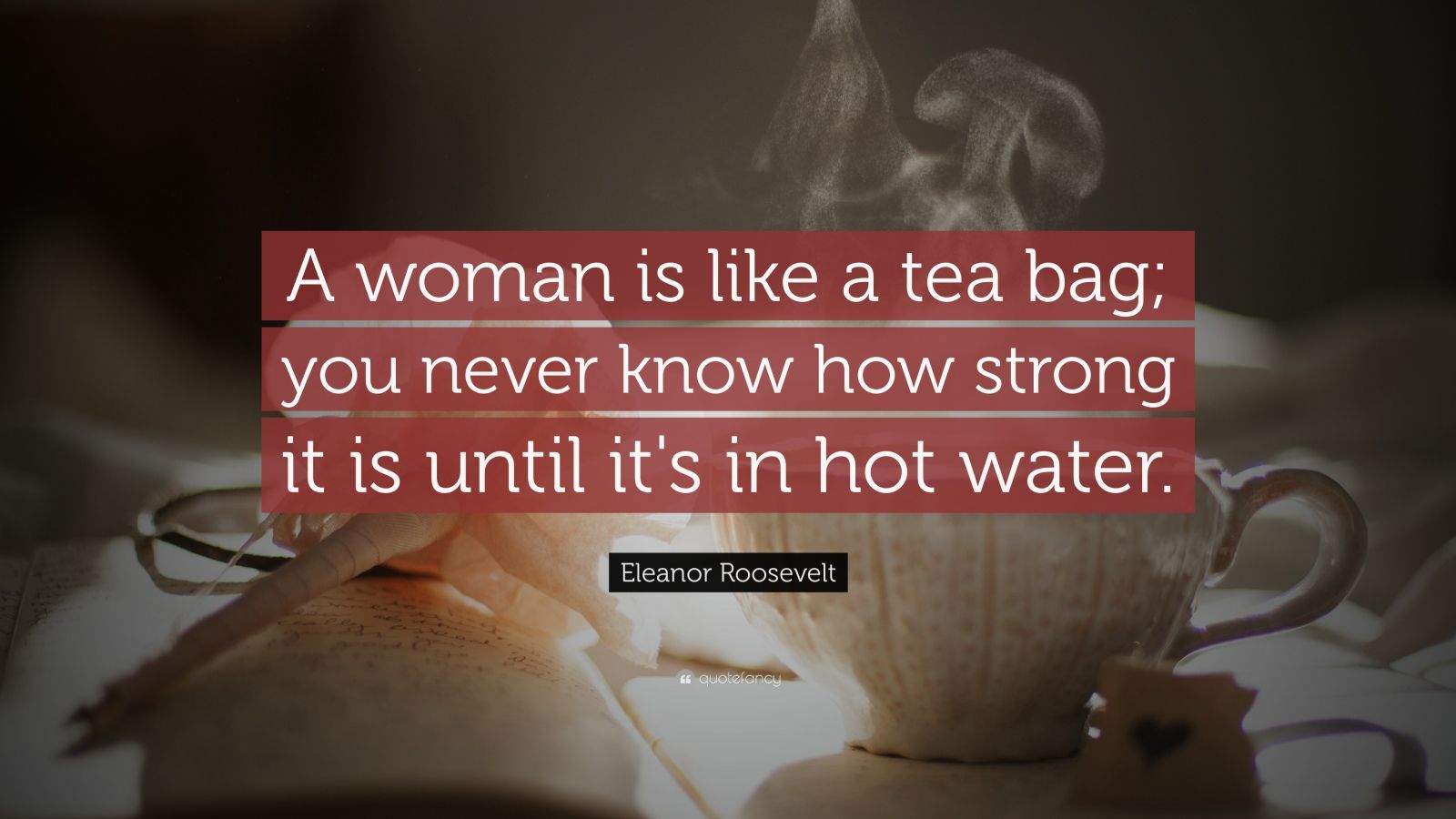 Eleanor Roosevelt Quote: “A woman is like a tea bag; you never know how