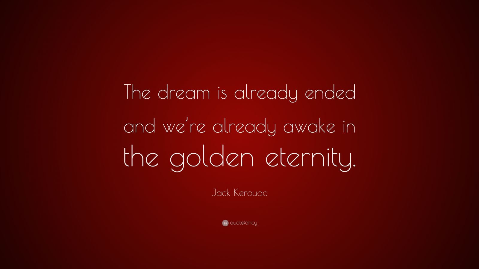 Jack Kerouac Quote “The dream is already ended and we’re already awake