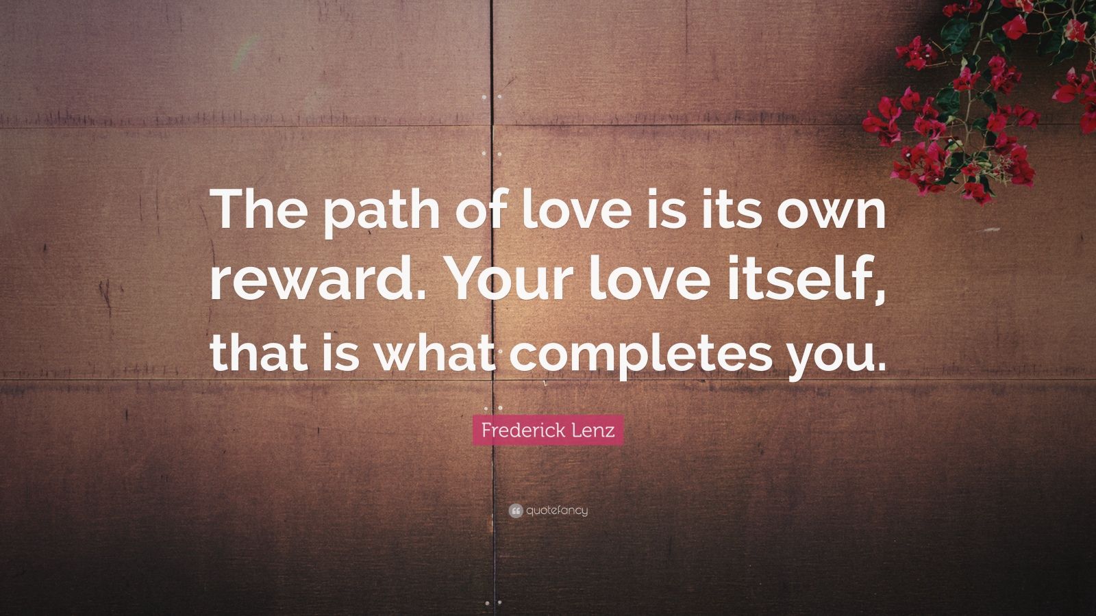 Frederick Lenz Quote: “The path of love is its own reward. Your love ...