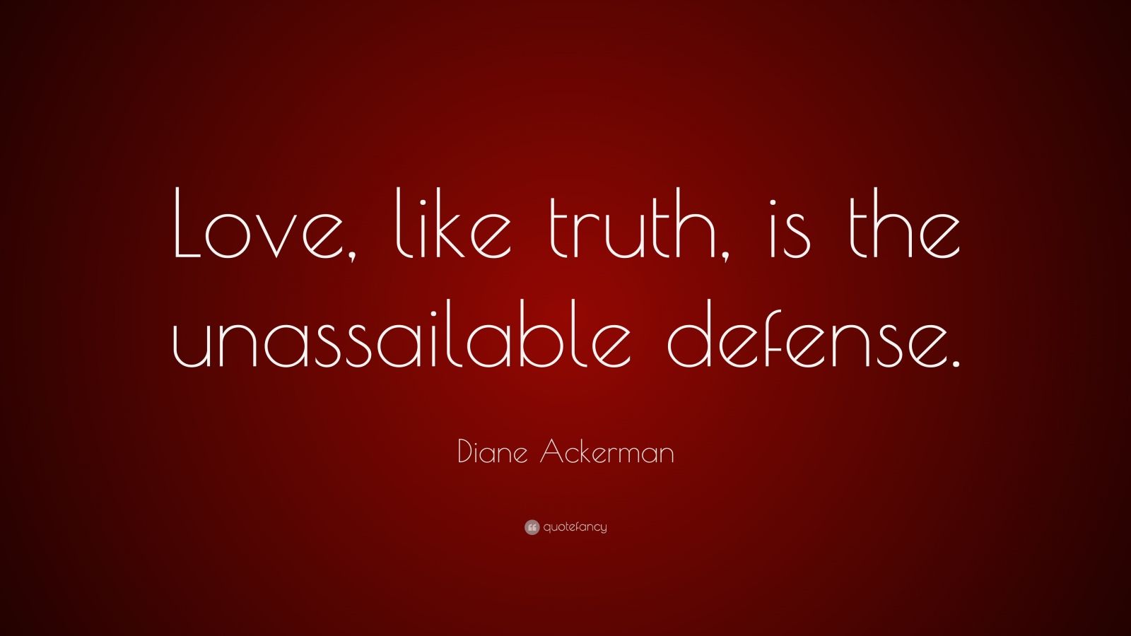 Diane Ackerman Quote “Love like truth is the unassailable defense ”