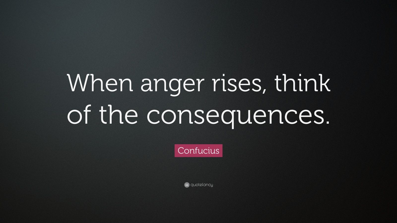 Confucius Quote: “When anger rises, think of the consequences.” (16 ...