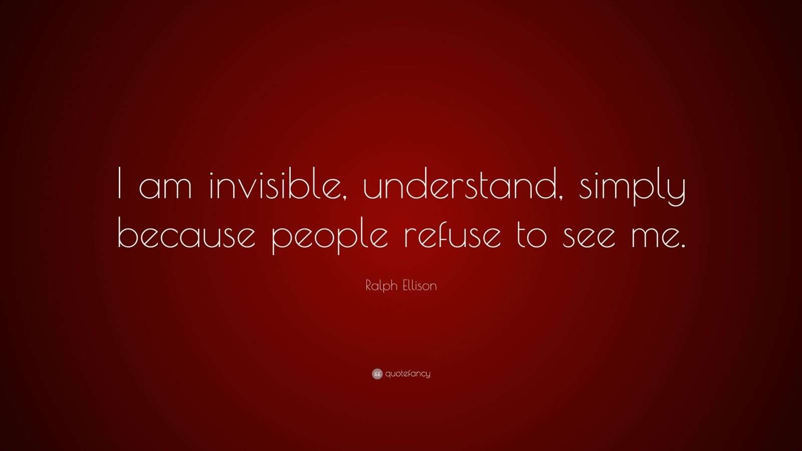 Ralph Ellison Quote “I am invisible, understand, simply because people