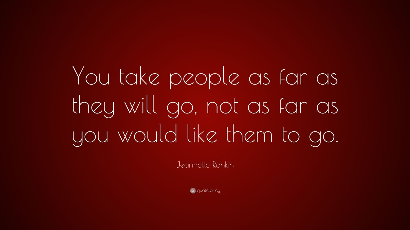 Jeannette Rankin Quote: “You take people as far as they will go, not as