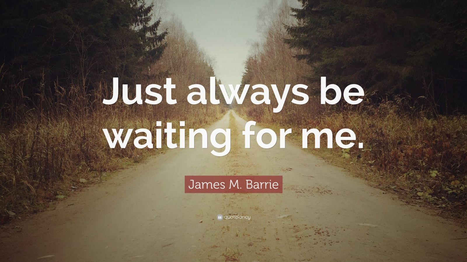 James M. Barrie Quote: “Just always be waiting for me.”