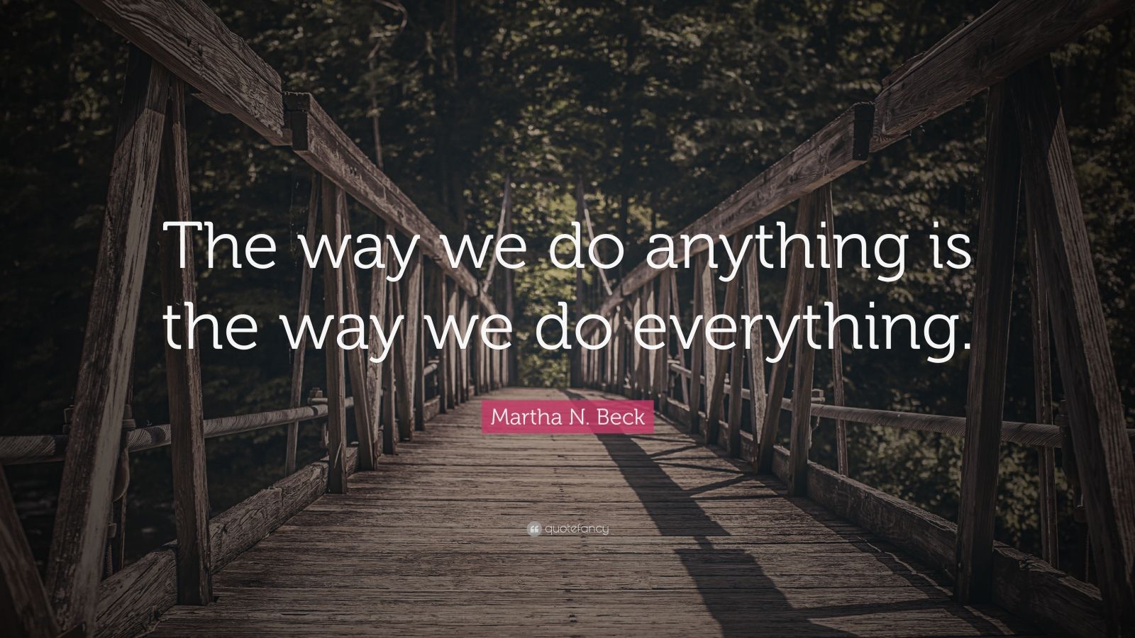 Martha N. Beck Quote: “The way we do anything is the way we do ...